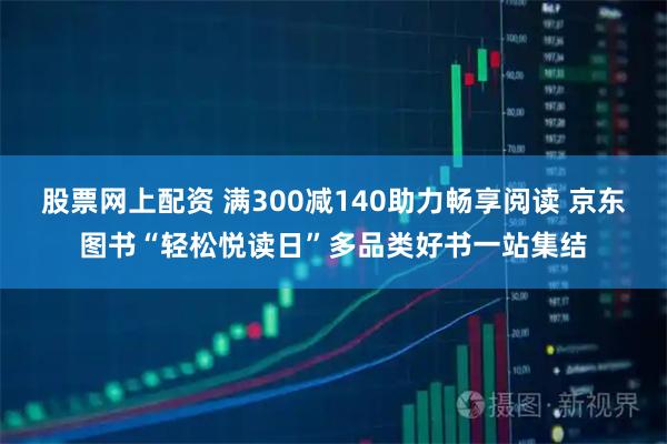 股票网上配资 满300减140助力畅享阅读 京东图书“轻松悦读日”多品类好书一站集结