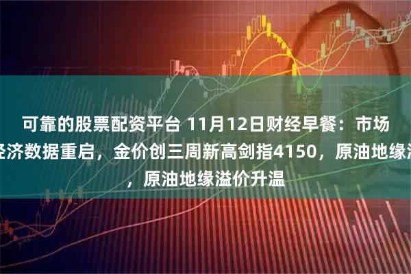 可靠的股票配资平台 11月12日财经早餐：市场聚焦美经济数据重启，金价创三周新高剑指4150，原油地缘溢价升温