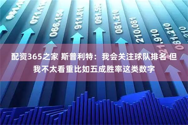配资365之家 斯普利特：我会关注球队排名 但我不太看重比如五成胜率这类数字