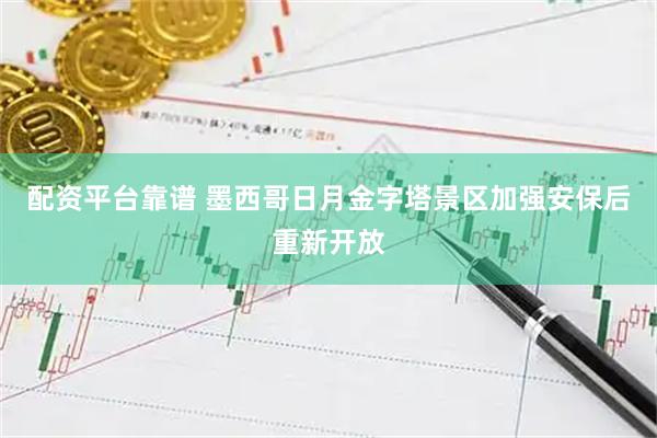 配资平台靠谱 墨西哥日月金字塔景区加强安保后重新开放