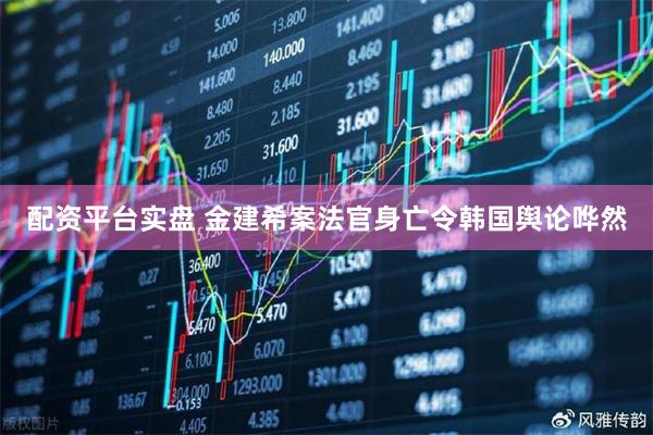 配资平台实盘 金建希案法官身亡令韩国舆论哗然