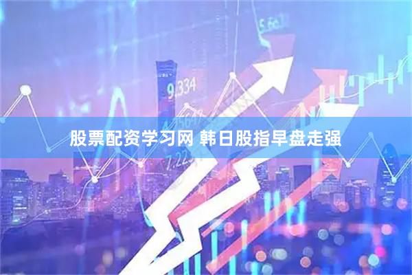 股票配资学习网 韩日股指早盘走强