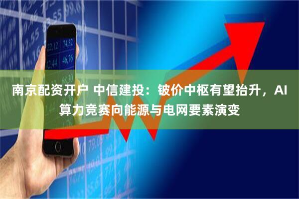 南京配资开户 中信建投：铍价中枢有望抬升，AI算力竞赛向能源与电网要素演变