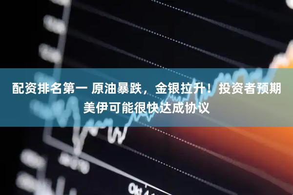配资排名第一 原油暴跌,金银拉升!投资者预期美伊可能很快达成协议