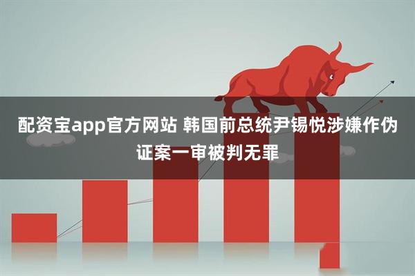 配资宝app官方网站 韩国前总统尹锡悦涉嫌作伪证案一审被判无罪